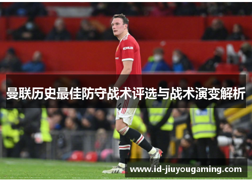 曼联历史最佳防守战术评选与战术演变解析